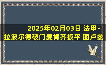 2025年02月03日 法甲-拉波尔德破门麦肯齐扳平 图卢兹1-1尼斯